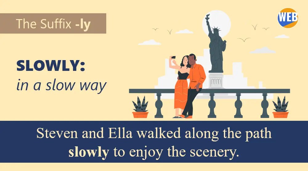 The suffix LY. Steven and Ella walked along the path slowly to enjoy the scenery.